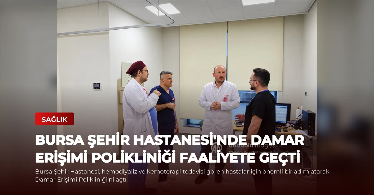Bursa Şehir Hastanesi'nde Damar Erişimi Polikliniği Faaliyete Geçti