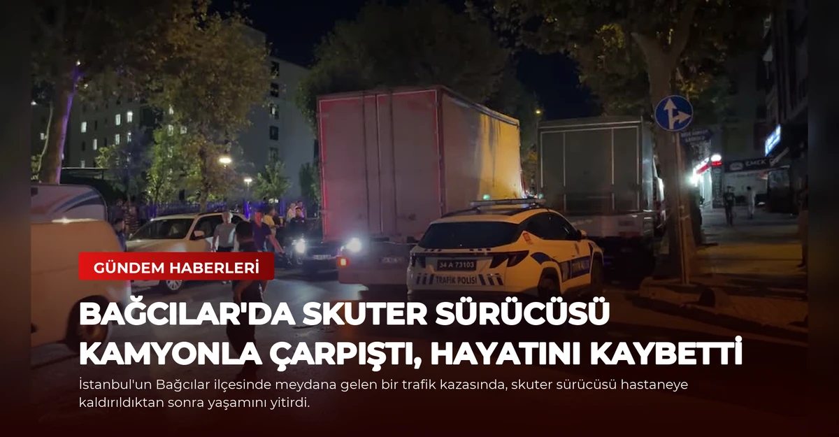 Bağcılar'da Skuter Sürücüsü Kamyonla Çarpıştı, Hayatını Kaybetti