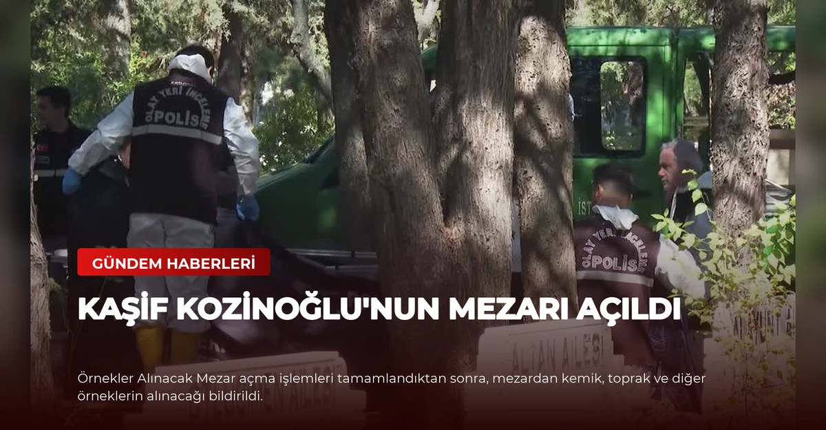 Kaşif Kozinoğlu'nun Mezarı Açıldı