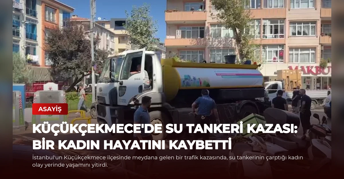 Küçükçekmece'de Su Tankeri Kazası: Bir Kadın Hayatını Kaybetti