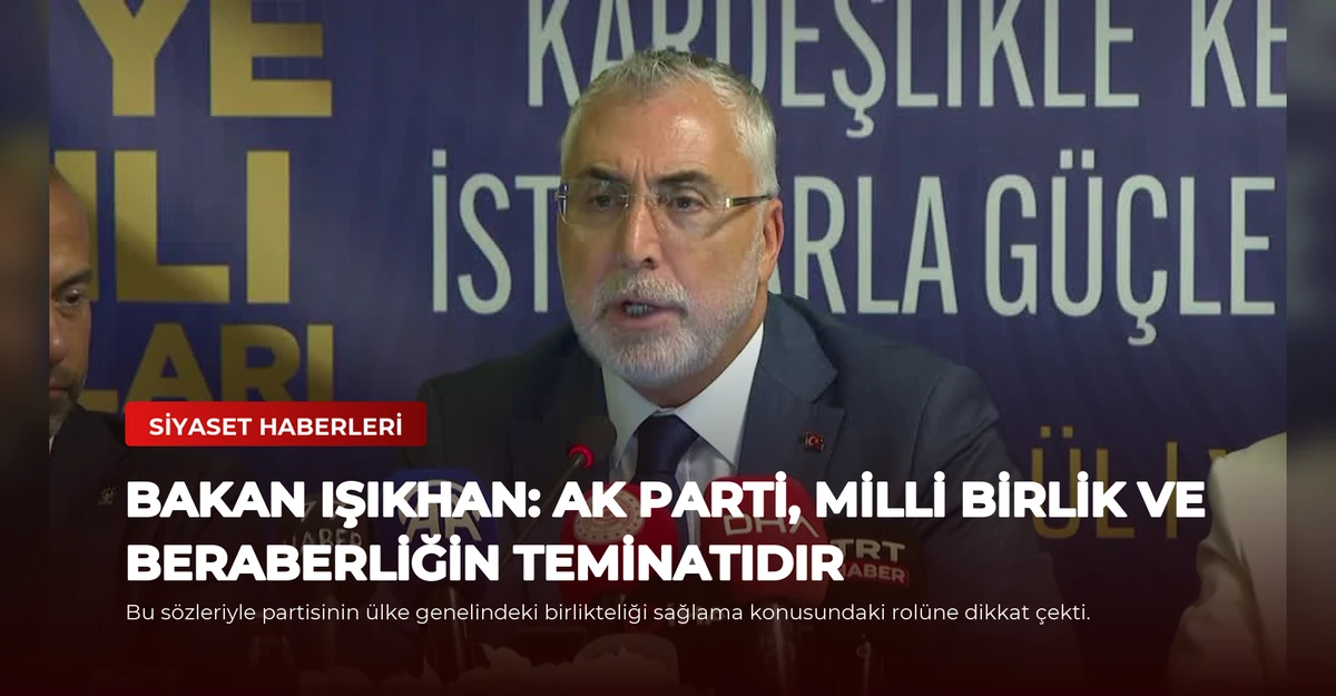 Bakan Işıkhan: AK Parti, Milli Birlik ve Beraberliğin Teminatıdır