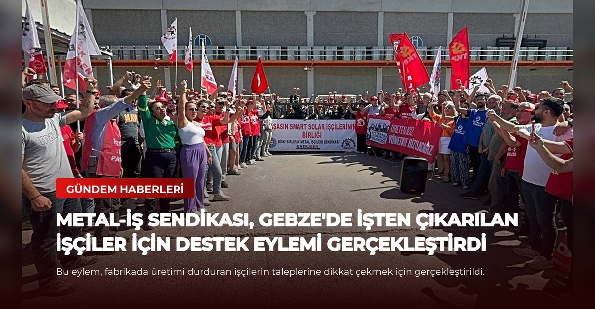 Metal-İş Sendikası, Gebze'de İşten Çıkarılan İşçiler İçin Destek Eylemi Gerçekleştirdi