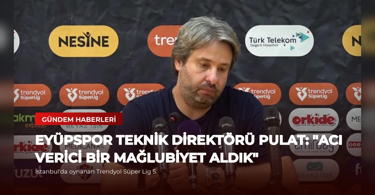 Eyüpspor Teknik Direktörü Pulat: "Acı Verici Bir Mağlubiyet Aldık"