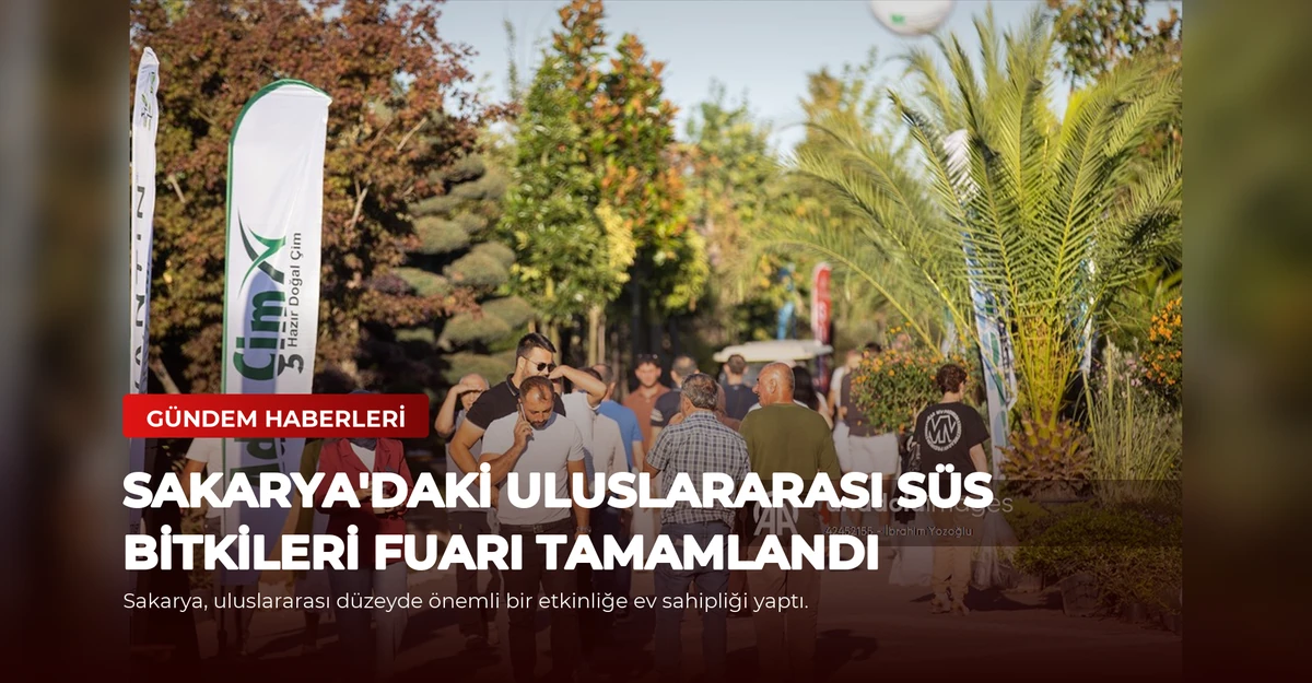 Sakarya'daki Uluslararası Süs Bitkileri Fuarı Tamamlandı