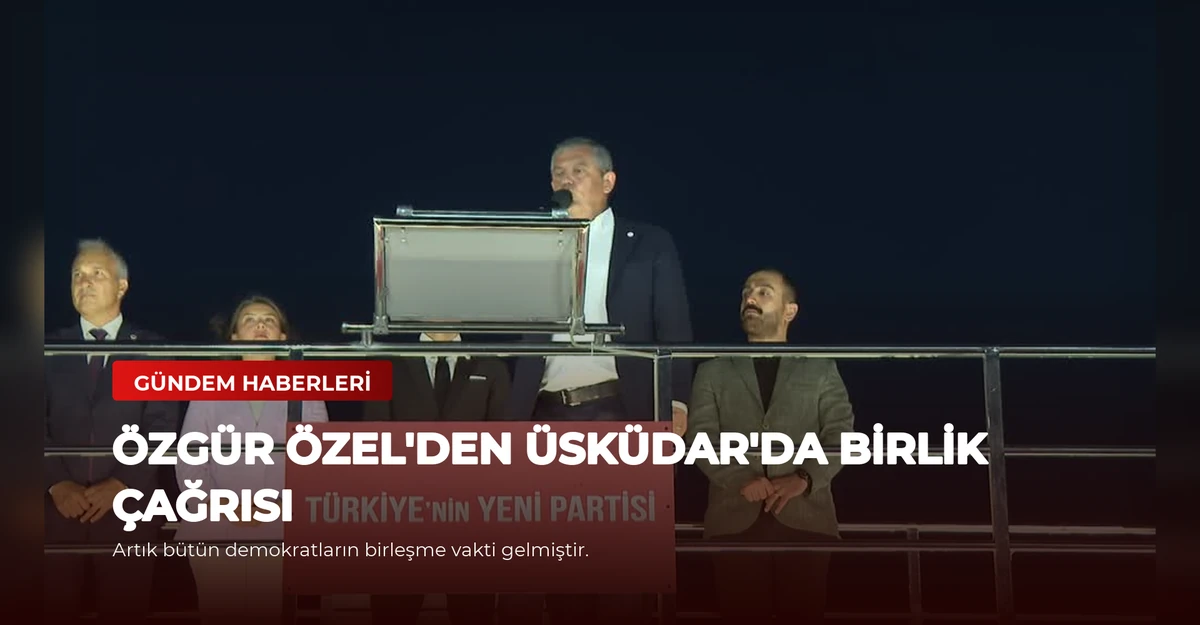 Özgür Özel'den Üsküdar'da Birlik Çağrısı