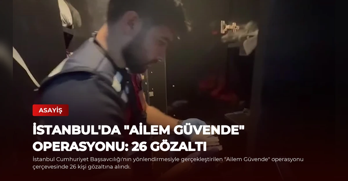 İstanbul'da "Ailem Güvende" Operasyonu: 26 Gözaltı