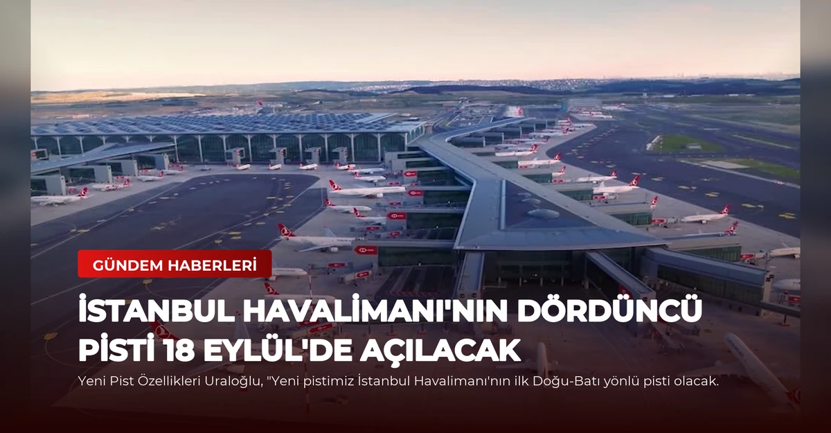 İstanbul Havalimanı'nın Dördüncü Pisti 18 Eylül'de Açılacak