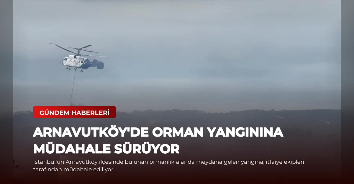 Arnavutköy'de Orman Yangınına Müdahale Sürüyor