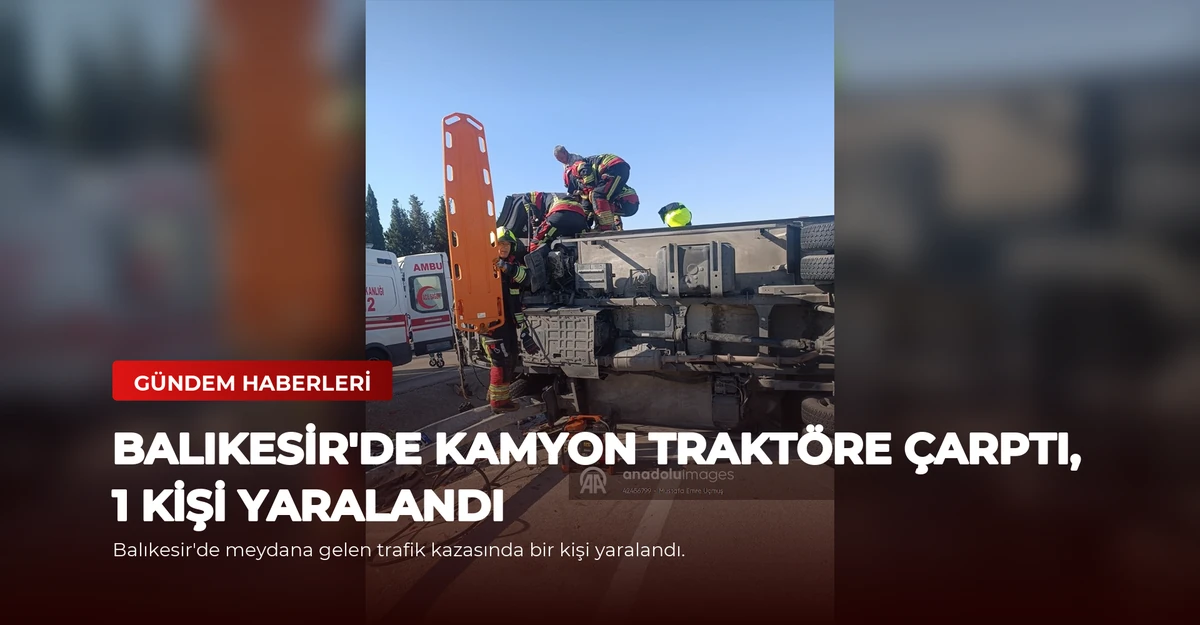 Balıkesir'de Kamyon Traktöre Çarptı, 1 Kişi Yaralandı