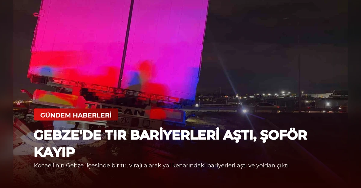 Gebze'de Tır Bariyerleri Aştı, Şoför Kayıp