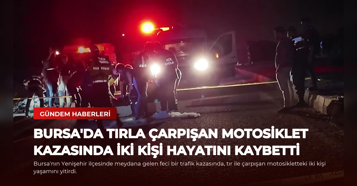 Bursa'da Tırla Çarpışan Motosiklet Kazasında İki Kişi Hayatını Kaybetti