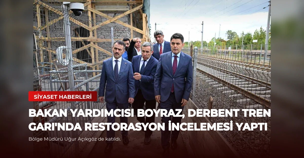 Bakan Yardımcısı Boyraz, Derbent Tren Garı'nda Restorasyon İncelemesi Yaptı
