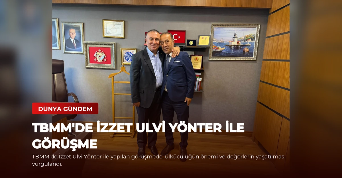 TBMM'de İzzet Ulvi Yönter ile Görüşme