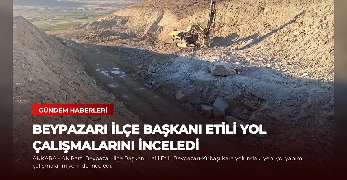 Beypazarı İlçe Başkanı Etili Yol Çalışmalarını İnceledi