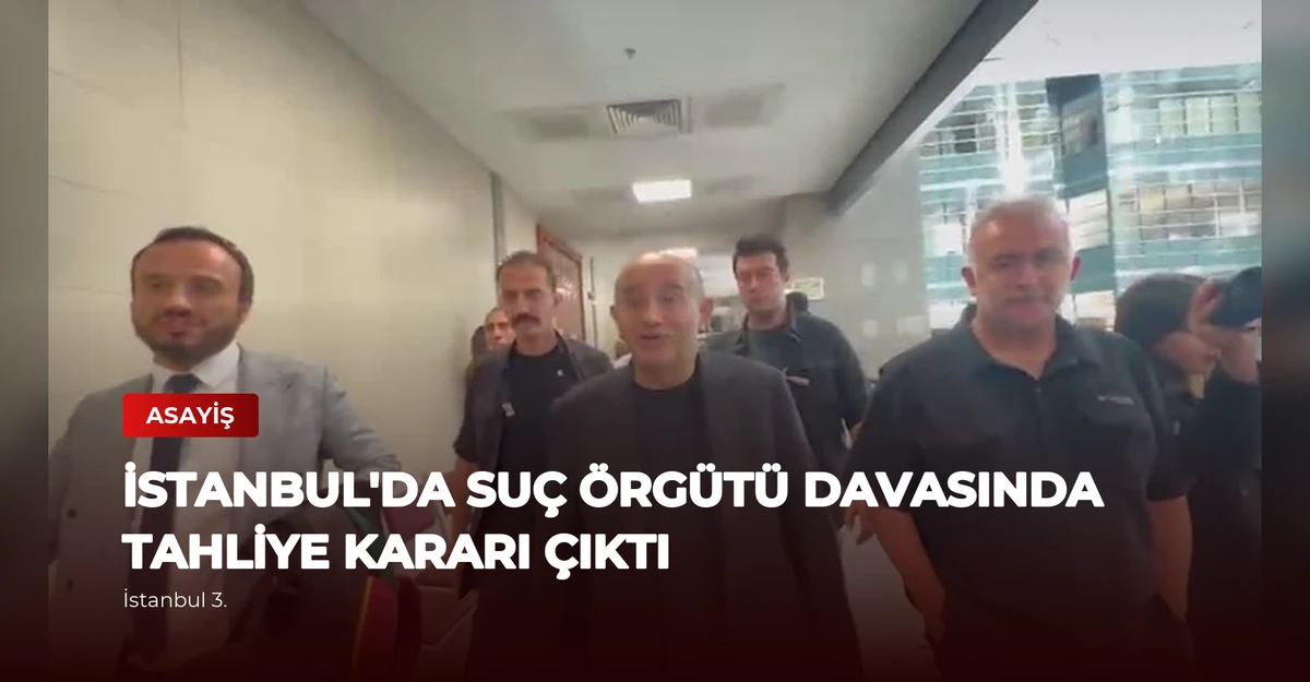 İstanbul'da Suç Örgütü Davasında Tahliye Kararı Çıktı