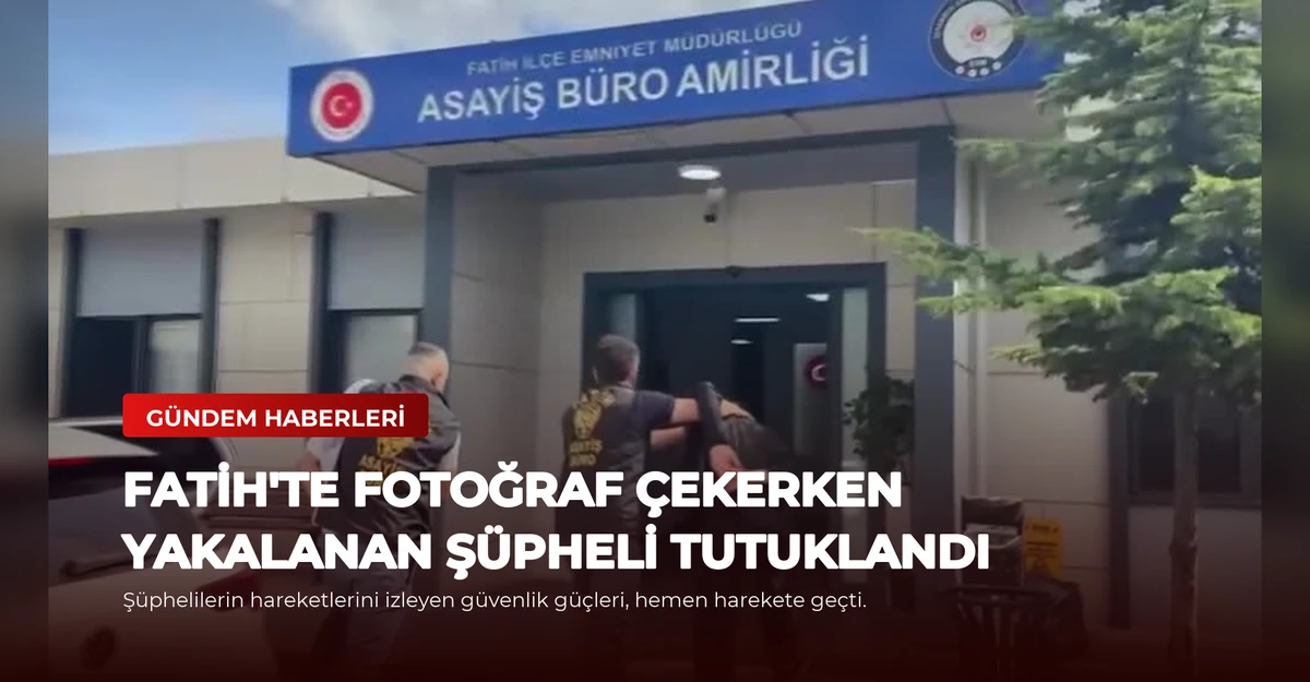 Fatih'te Fotoğraf Çekerken Yakalanan Şüpheli Tutuklandı