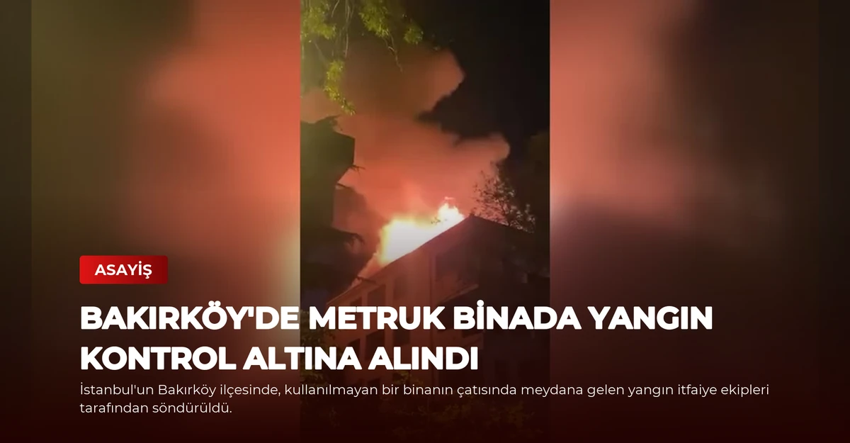 Bakırköy'de Metruk Binada Yangın Kontrol Altına Alındı