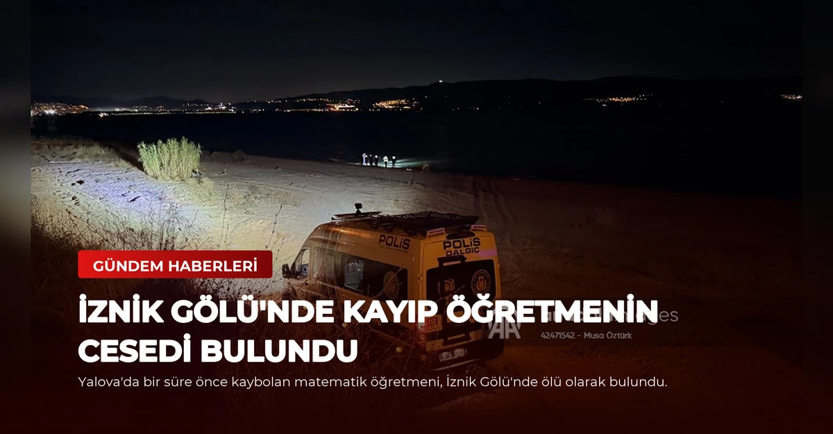 İznik Gölü'nde kayıp öğretmenin cesedi bulundu