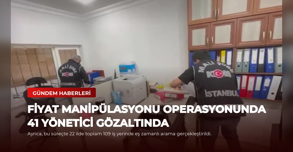Fiyat Manipülasyonu Operasyonunda 41 Yönetici Gözaltında