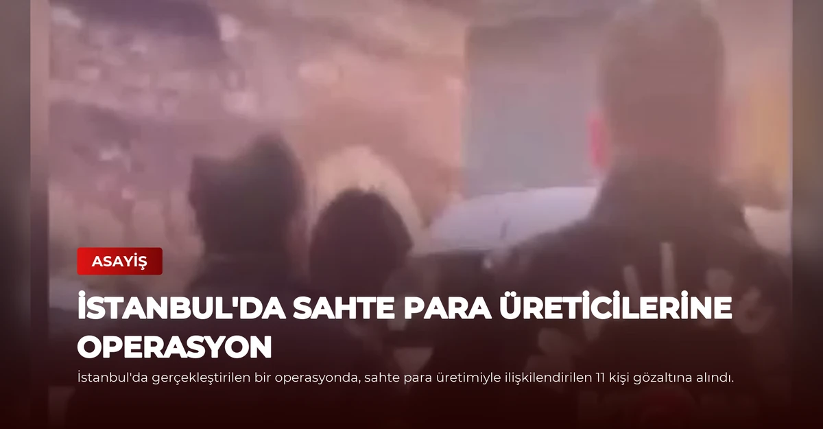 İstanbul'da Sahte Para Üreticilerine Operasyon