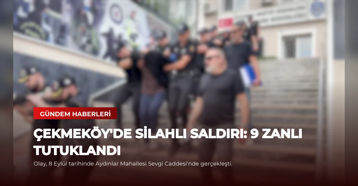 Çekmeköy'de Silahlı Saldırı: 9 Zanlı Tutuklandı