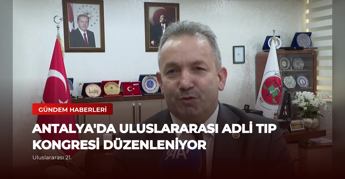 Antalya'da Uluslararası Adli Tıp Kongresi Düzenleniyor