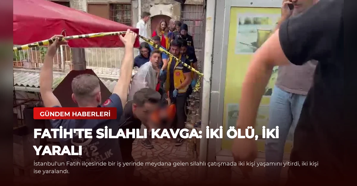 Fatih'te Silahlı Kavga: İki Ölü, İki Yaralı