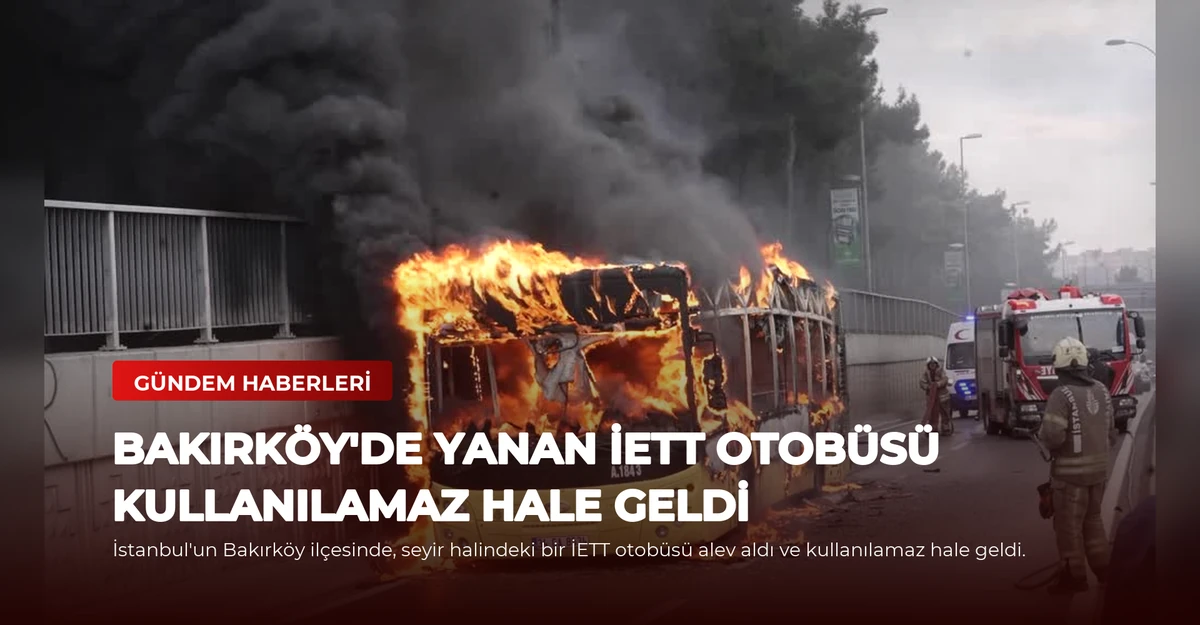 Bakırköy'de Yanan İETT Otobüsü Kullanılamaz Hale Geldi