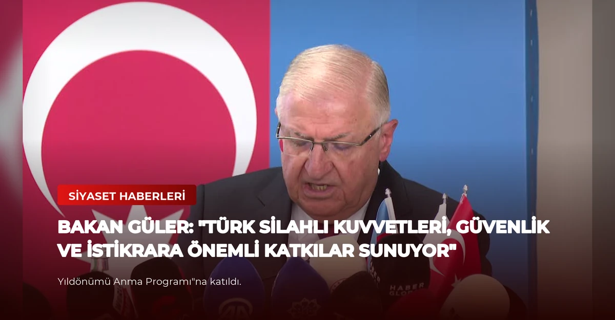 Bakan Güler: "Türk Silahlı Kuvvetleri, Güvenlik ve İstikrara Önemli Katkılar Sunuyor"