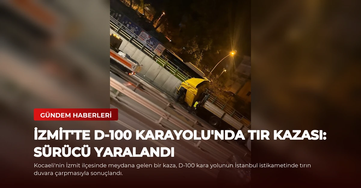 İzmit'te D-100 Karayolu'nda Tır Kazası: Sürücü Yaralandı