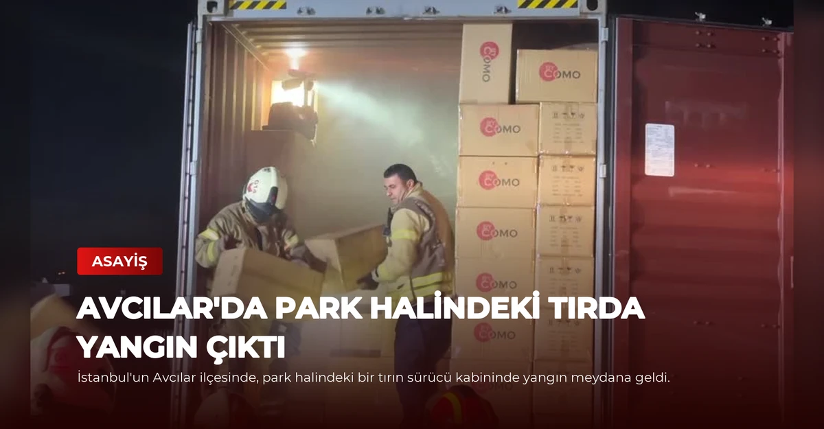 Avcılar'da Park Halindeki Tırda Yangın Çıktı