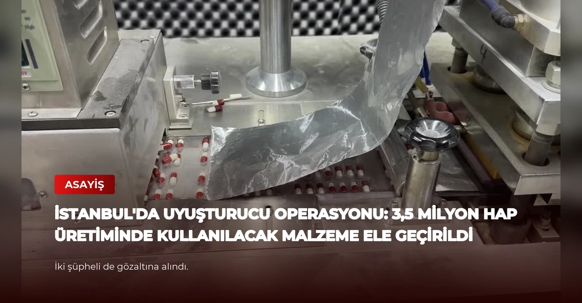 İstanbul'da Uyuşturucu Operasyonu: 3,5 Milyon Hap Üretiminde Kullanılacak Malzeme Ele Geçirildi