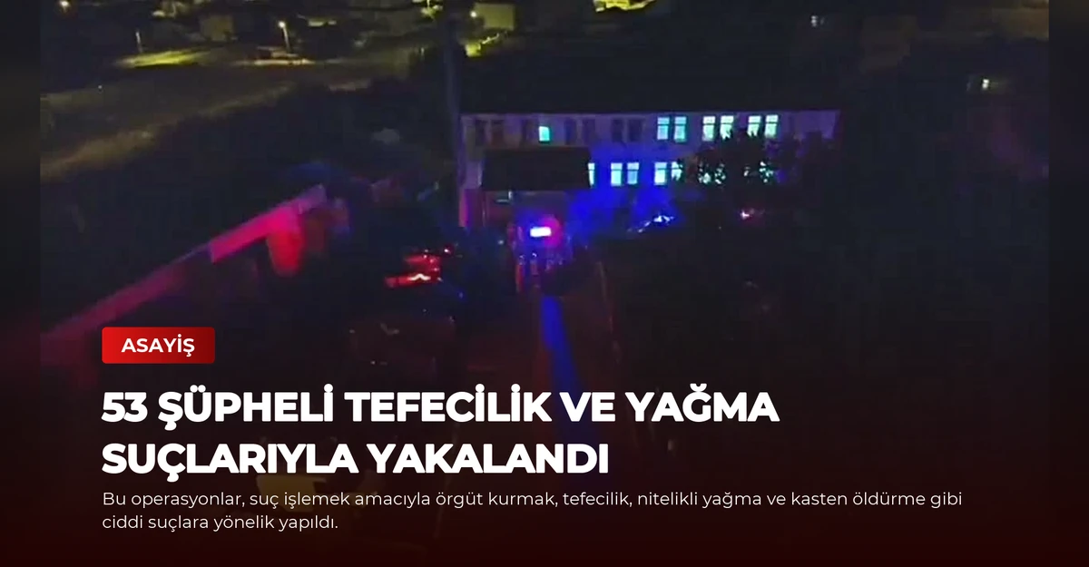 53 Şüpheli Tefecilik ve Yağma Suçlarıyla Yakalandı