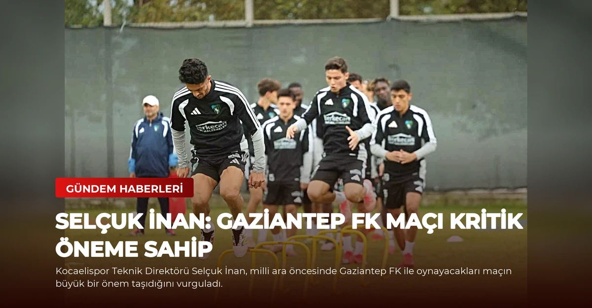 Selçuk İnan: Gaziantep FK Maçı Kritik Öneme Sahip