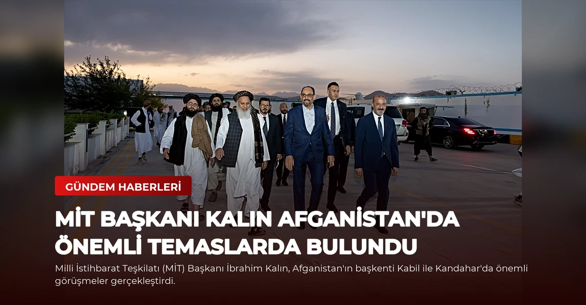 MİT Başkanı Kalın Afganistan'da Önemli Temaslarda Bulundu