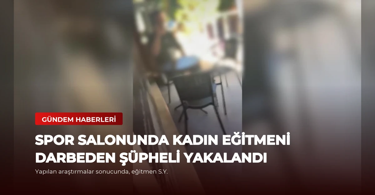 Spor Salonunda Kadın Eğitmeni Darbeden Şüpheli Yakalandı