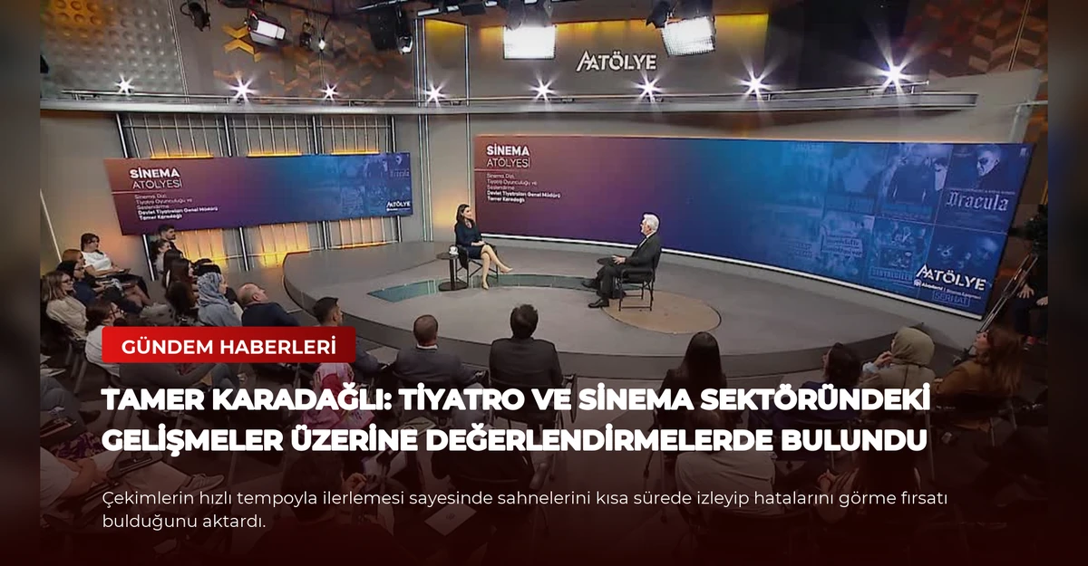 Tamer Karadağlı: Tiyatro ve Sinema Sektöründeki Gelişmeler Üzerine Değerlendirmelerde Bulundu