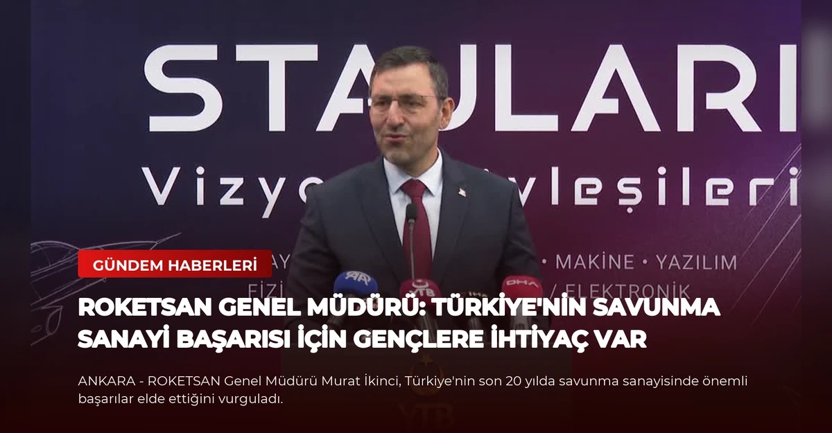 ROKETSAN Genel Müdürü: Türkiye'nin Savunma Sanayi Başarısı İçin Gençlere İhtiyaç Var