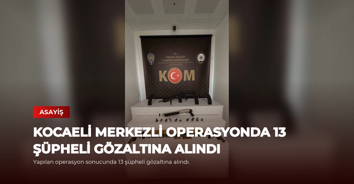 Kocaeli Merkezli Operasyonda 13 Şüpheli Gözaltına Alındı