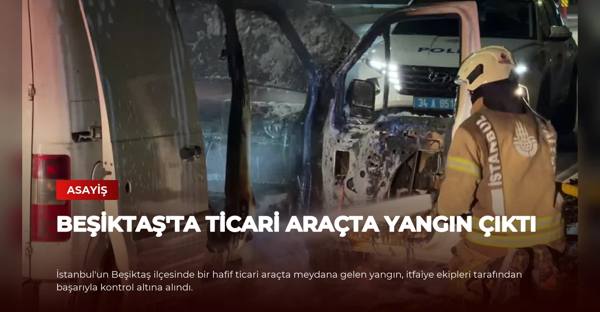 Beşiktaş'ta Ticari Araçta Yangın Çıktı