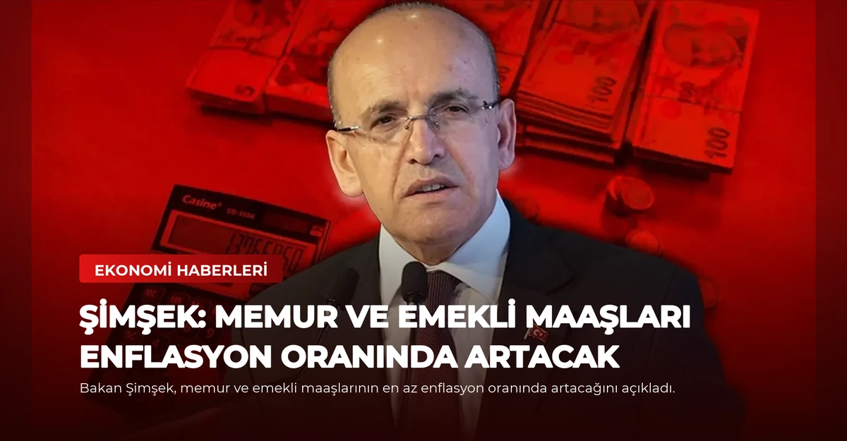 Şimşek: Memur ve Emekli Maaşları Enflasyon Oranında Artacak