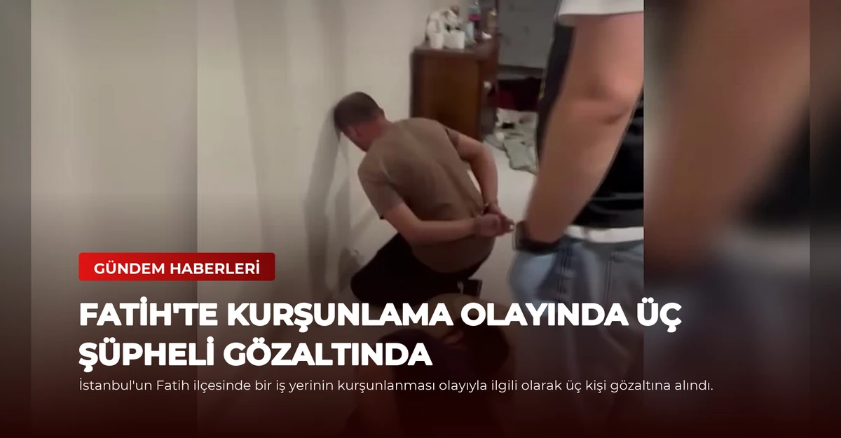 Fatih'te Kurşunlama Olayında Üç Şüpheli Gözaltında