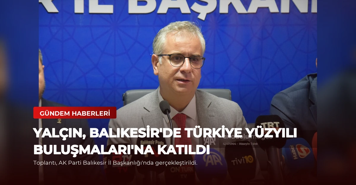 Yalçın, Balıkesir'de Türkiye Yüzyılı Buluşmaları'na Katıldı