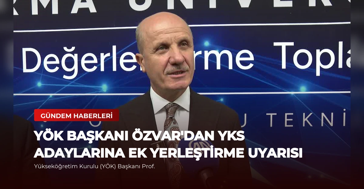 YÖK Başkanı Özvar'dan YKS Adaylarına Ek Yerleştirme Uyarısı