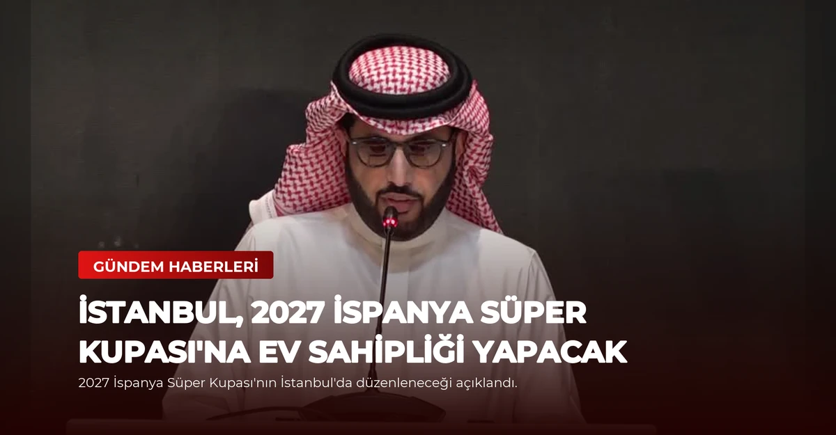İstanbul, 2027 İspanya Süper Kupası'na Ev Sahipliği Yapacak