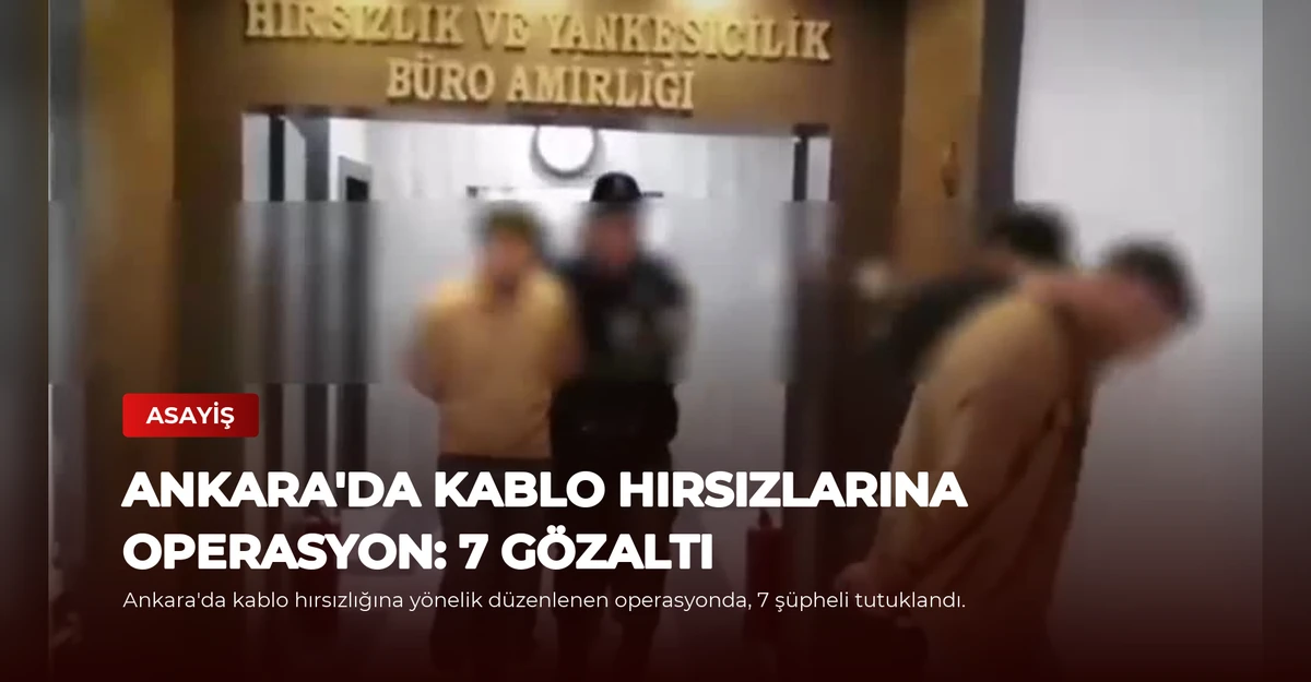 Ankara'da Kablo Hırsızlarına Operasyon: 7 Gözaltı