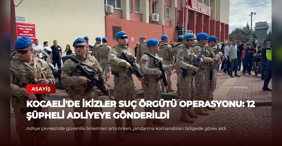 Kocaeli'de İkizler Suç Örgütü Operasyonu: 12 Şüpheli Adliyeye Gönderildi