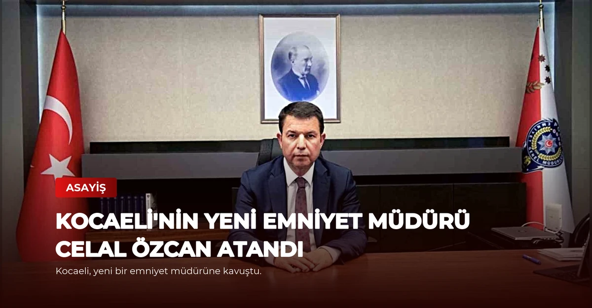 Kocaeli'nin Yeni Emniyet Müdürü Celal Özcan Atandı