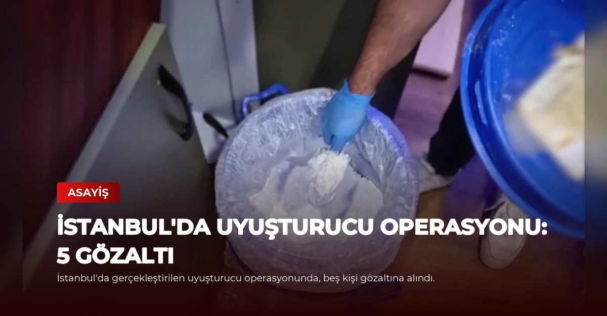 İstanbul'da Uyuşturucu Operasyonu: 5 Gözaltı