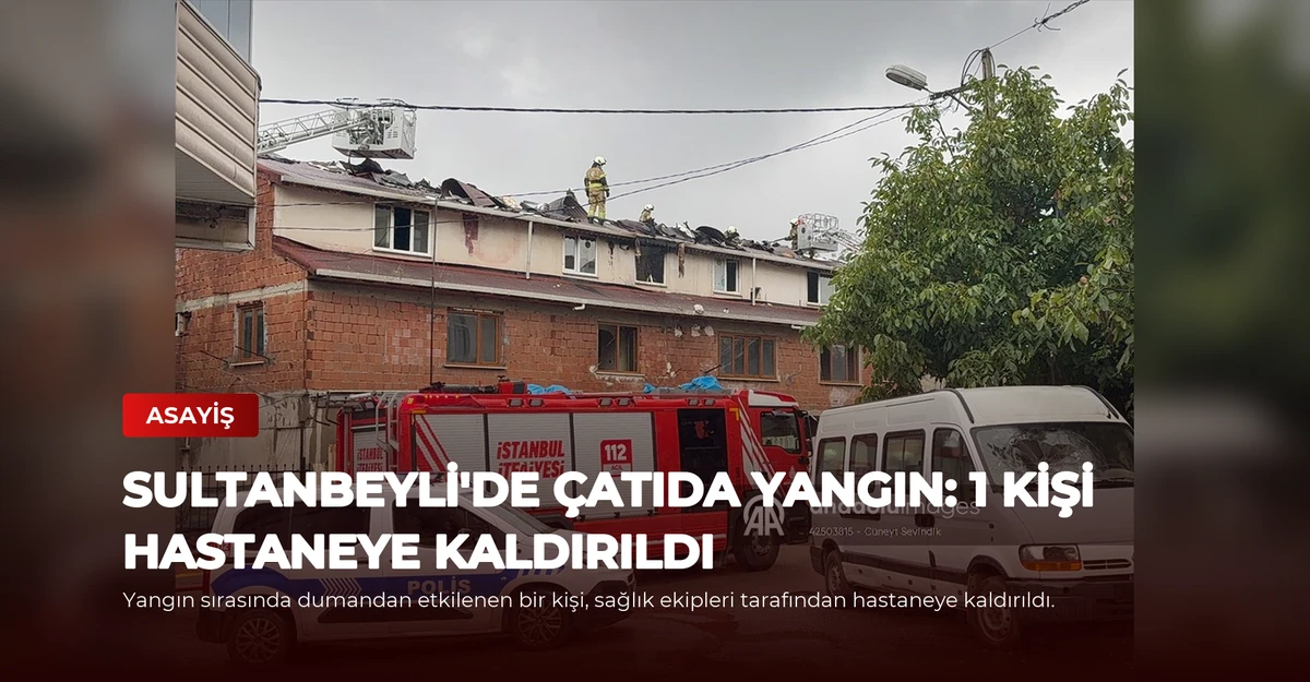 Sultanbeyli'de Çatıda Yangın: 1 Kişi Hastaneye Kaldırıldı